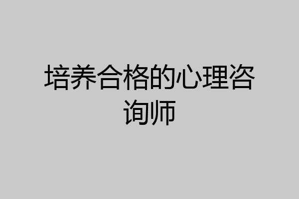 培养合格的心理咨询师