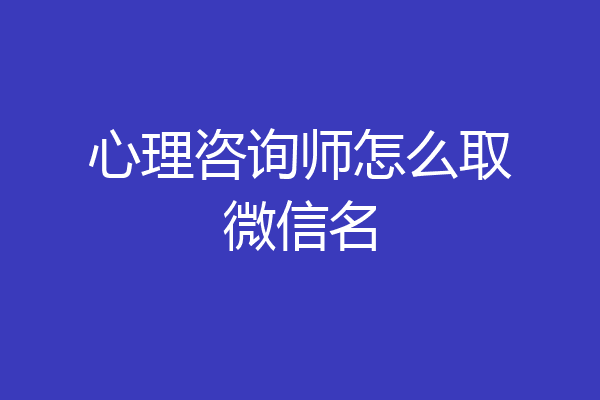 心理咨询师怎么取微信名