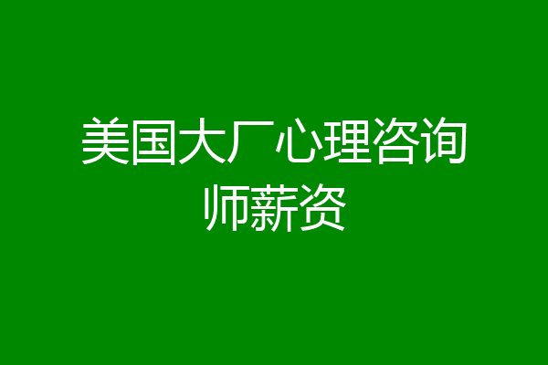 美国大厂心理咨询师薪资