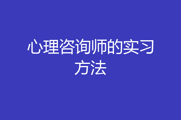 心理咨询师的实习方法