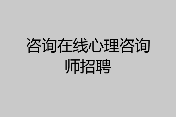 咨询在线心理咨询师招聘