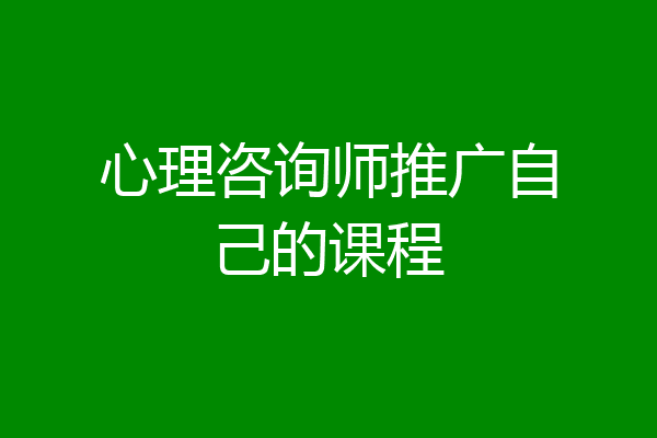 心理咨询师推广自己的课程