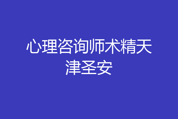 心理咨询师术精天津圣安