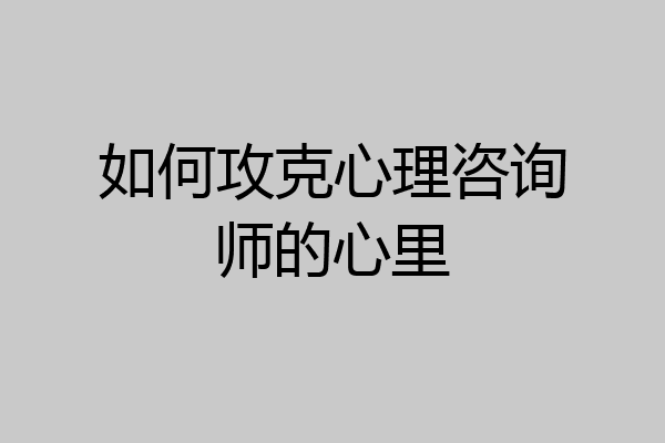 如何攻克心理咨询师的心里