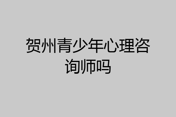 贺州青少年心理咨询师吗