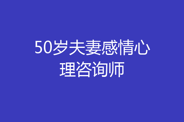 50岁夫妻感情心理咨询师