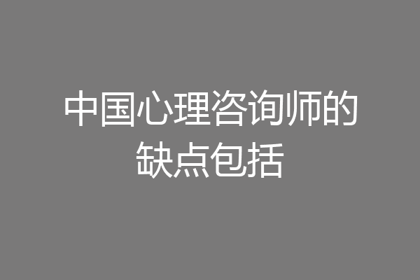 中国心理咨询师的缺点包括