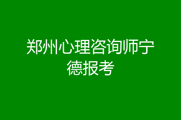 郑州心理咨询师宁德报考
