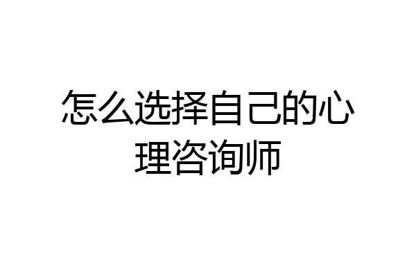 怎么选择自己的心理咨询师