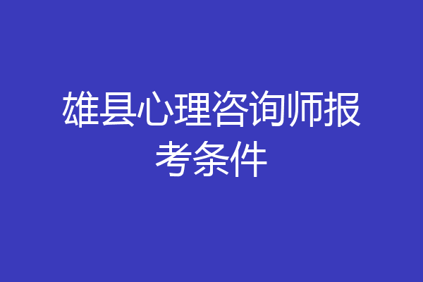 雄县心理咨询师报考条件