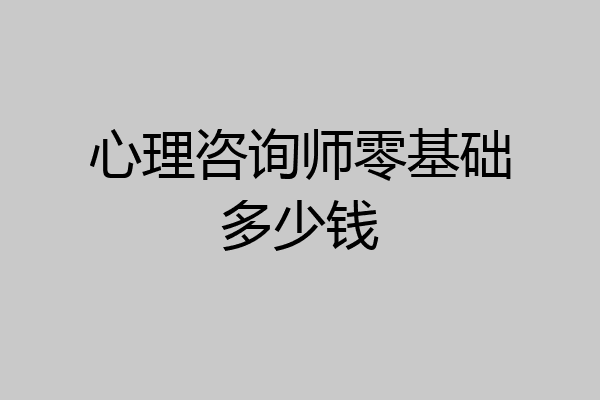 心理咨询师零基础多少钱