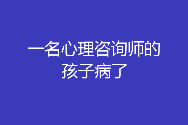 一名心理咨询师的孩子病了