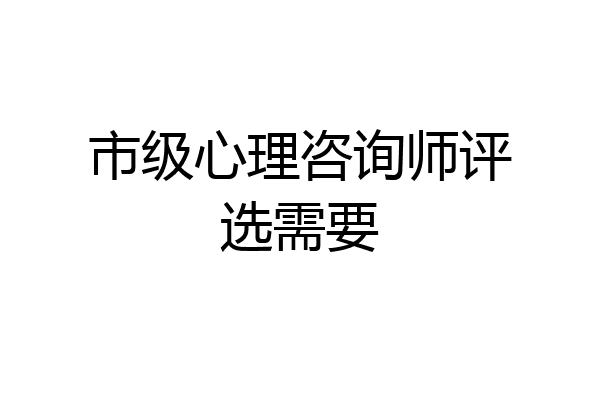 市级心理咨询师评选需要