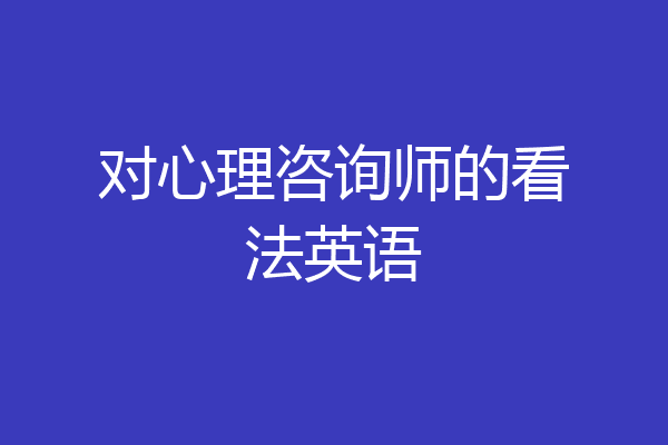 对心理咨询师的看法英语