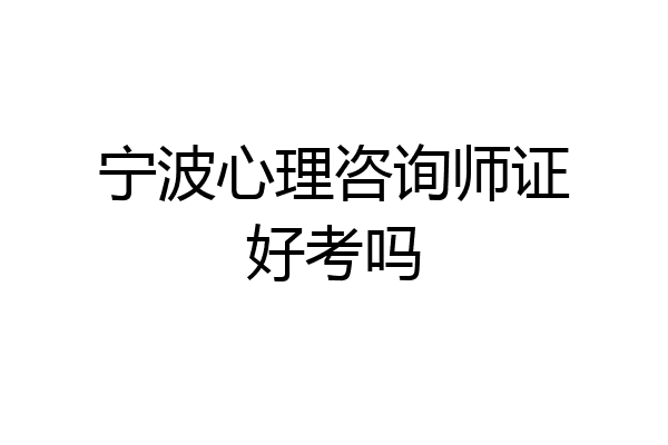 宁波心理咨询师证好考吗