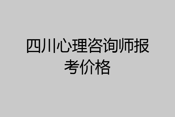 四川心理咨询师报考价格