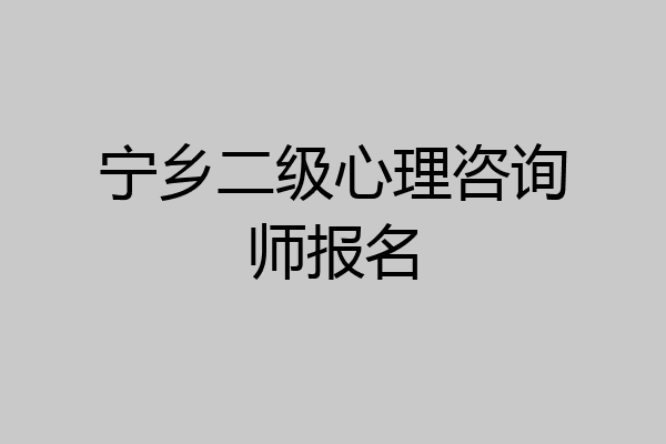 宁乡二级心理咨询师报名