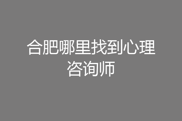 合肥哪里找到心理咨询师