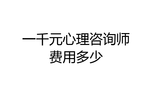 一千元心理咨询师费用多少