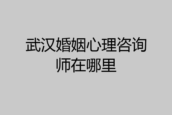 武汉婚姻心理咨询师在哪里