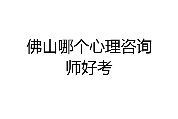 佛山哪个心理咨询师好考