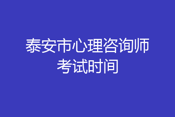 泰安市心理咨询师考试时间