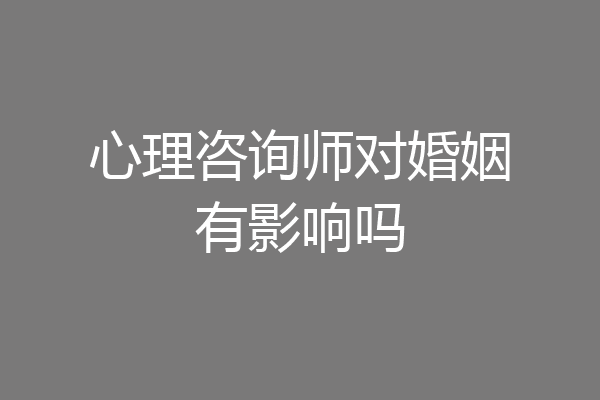 心理咨询师对婚姻有影响吗