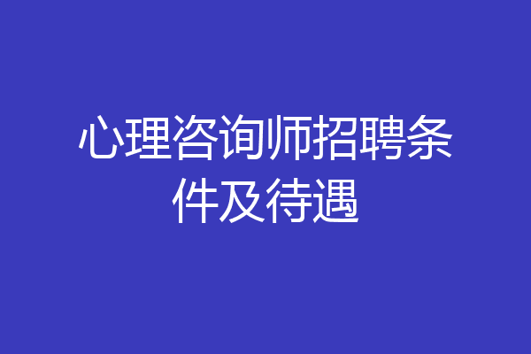 心理咨询师招聘条件及待遇