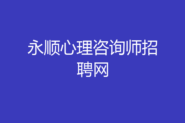 永顺心理咨询师招聘网