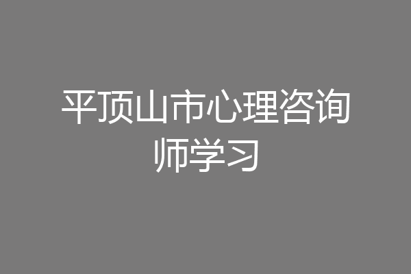 平顶山市心理咨询师学习