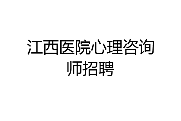 江西医院心理咨询师招聘