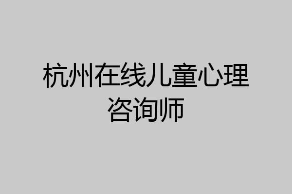 杭州在线儿童心理咨询师