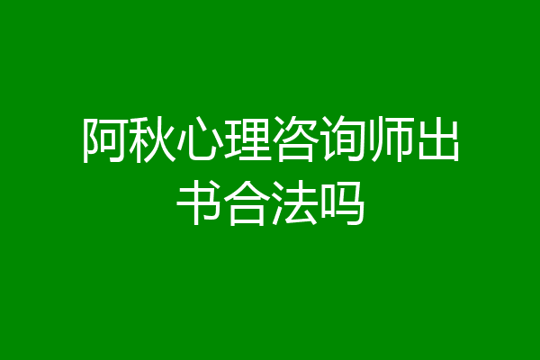 阿秋心理咨询师出书合法吗