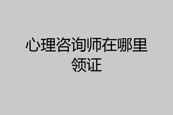 心理咨询师在哪里领证