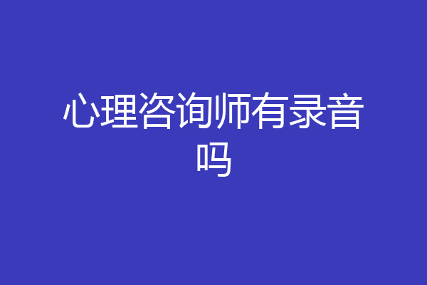 心理咨询师有录音吗