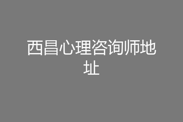 西昌心理咨询师地址