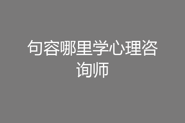 句容哪里学心理咨询师