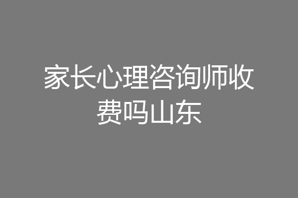 家长心理咨询师收费吗山东