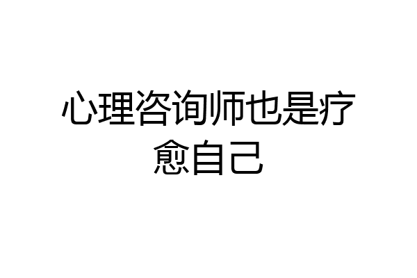 心理咨询师也是疗愈自己
