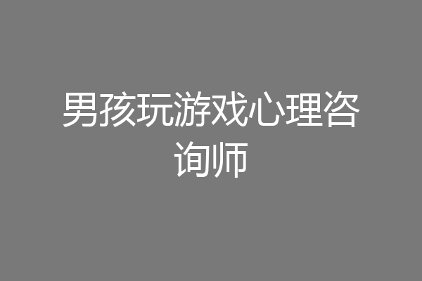 男孩玩游戏心理咨询师