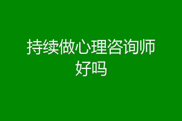 持续做心理咨询师好吗