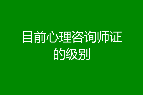 目前心理咨询师证的级别