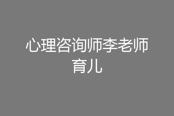 心理咨询师李老师育儿
