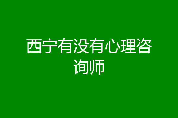 西宁有没有心理咨询师