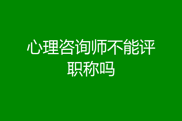 心理咨询师不能评职称吗