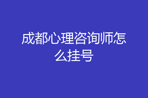 成都心理咨询师怎么挂号