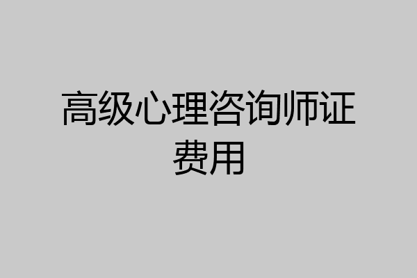 高级心理咨询师证费用