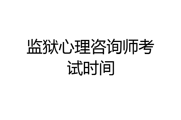监狱心理咨询师考试时间