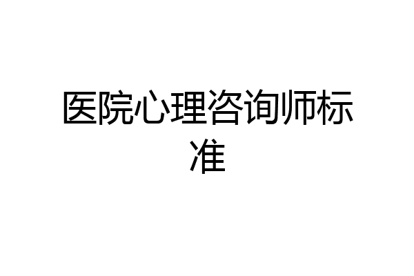 医院心理咨询师标准