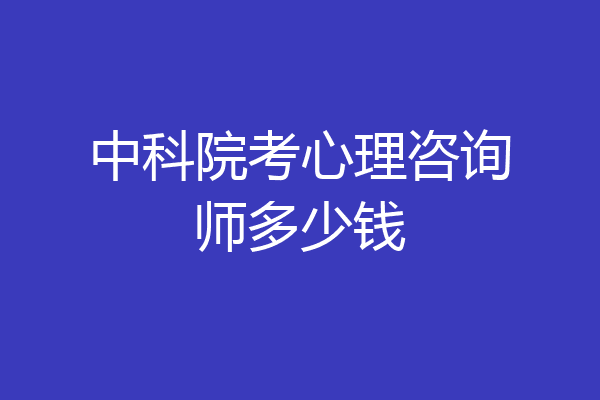 中科院考心理咨询师多少钱